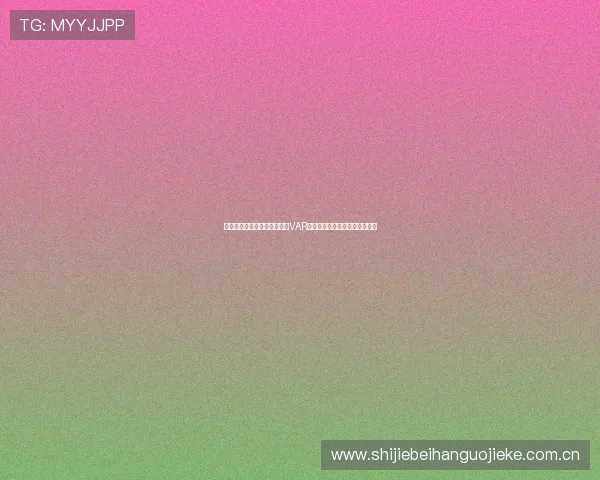 挪威对塞内加尔世界杯比赛中VAR技术的具体操作流程与规则解读